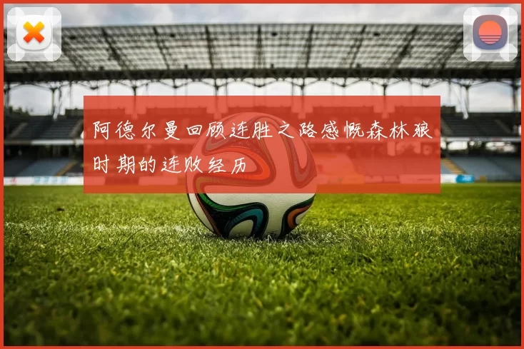 阿德尔曼回顾连胜之路感慨森林狼时期的连败经历