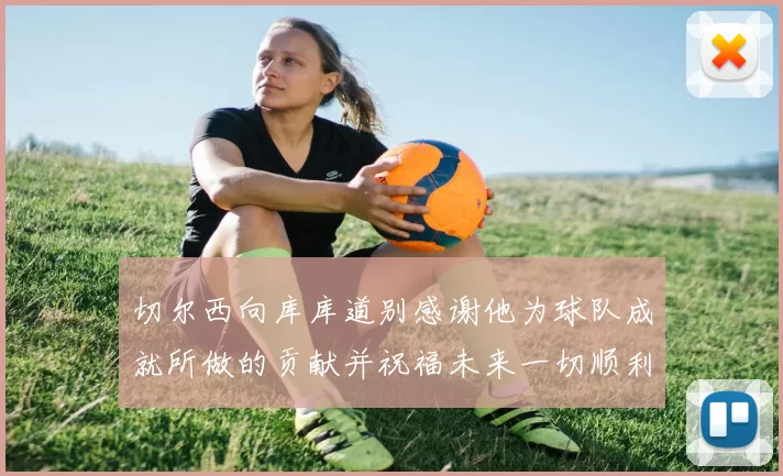 切尔西向库库道别感谢他为球队成就所做的贡献并祝福未来一切顺利