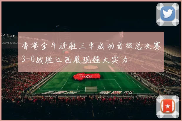 香港金牛连胜三季成功晋级总决赛3-0战胜江西展现强大实力