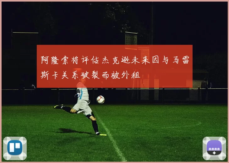 阿隆索将评估杰克逊未来因与马雷斯卡关系破裂而被外租