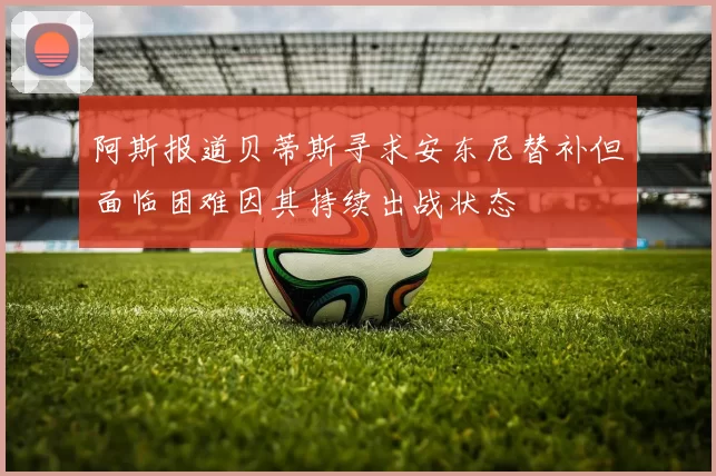 阿斯报道贝蒂斯寻求安东尼替补但面临困难因其持续出战状态