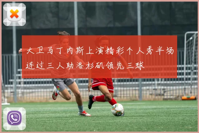 大卫马丁内斯上演精彩个人秀半场连过三人助洛杉矶领先三球