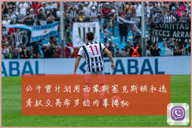 公牛曾计划用西蒙斯塞克斯顿和选秀权交易希罗的内幕揭秘