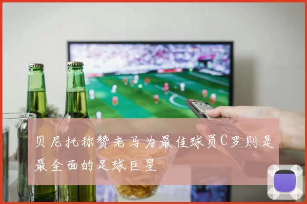 贝尼托称赞老马为最佳球员C罗则是最全面的足球巨星