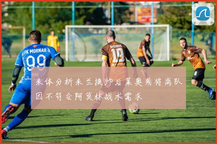 米体分析米兰换帅后莱奥或将离队因不符合阿莫林战术需求