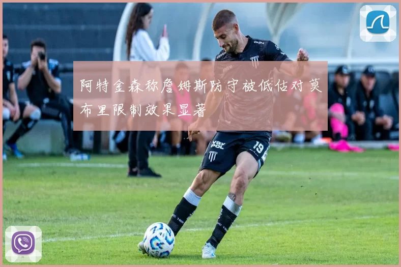 阿特金森称詹姆斯防守被低估对莫布里限制效果显著