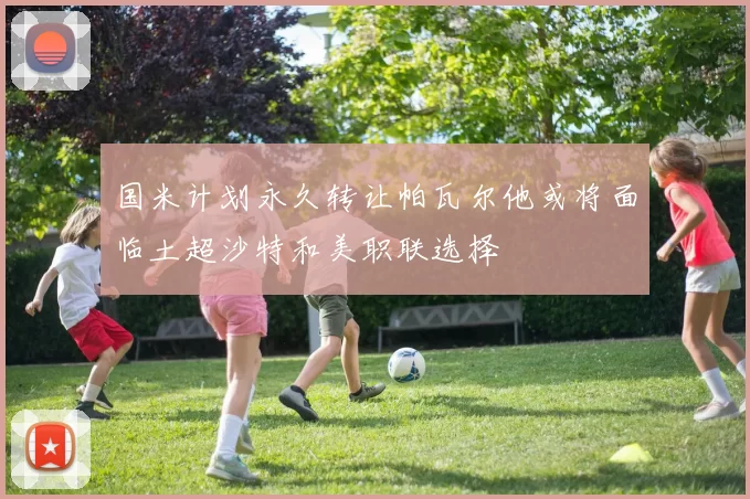 国米计划永久转让帕瓦尔他或将面临土超沙特和美职联选择