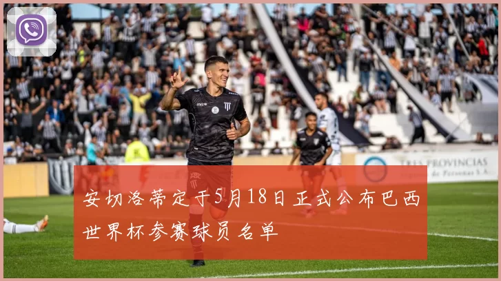 安切洛蒂定于5月18日正式公布巴西世界杯参赛球员名单