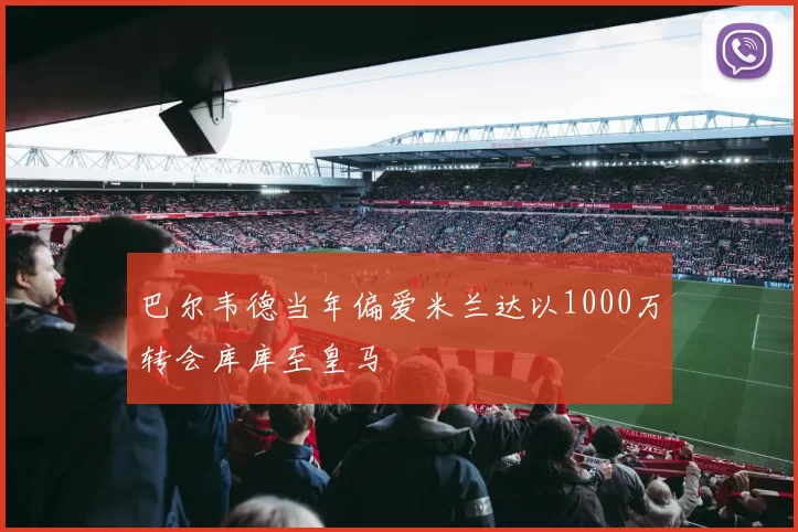 巴尔韦德当年偏爱米兰达以1000万转会库库至皇马