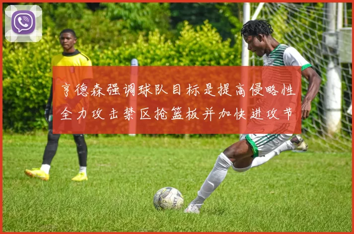 亨德森强调球队目标是提高侵略性全力攻击禁区抢篮板并加快进攻节奏