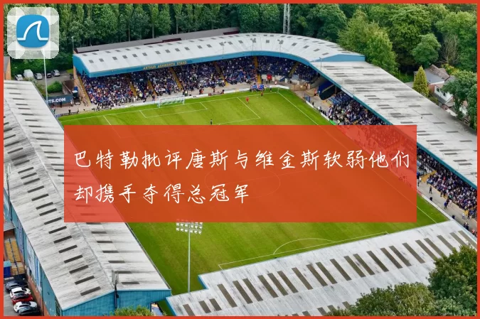 巴特勒批评唐斯与维金斯软弱他们却携手夺得总冠军