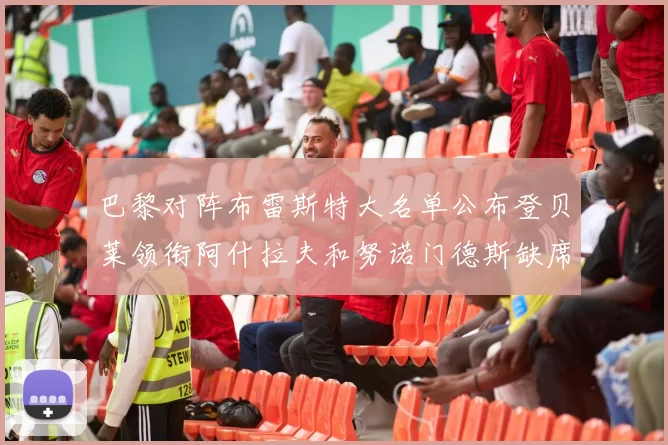 巴黎对阵布雷斯特大名单公布登贝莱领衔阿什拉夫和努诺门德斯缺席